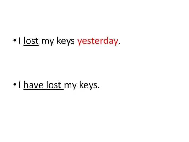 I lost my keys yesterday. I have lost my keys.