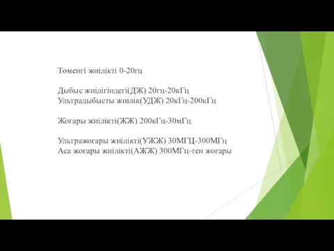 Төменгі жиілікті 0-20гц Дыбыс жиілігіндегі(ДЖ) 20гц-20кГц Ультрадыбысты жиілік(УДЖ) 20кГц-200кГц Жоғары