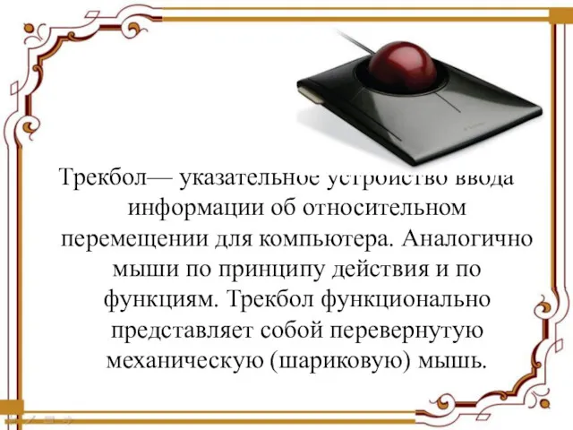 Трекбол— указательное устройство ввода информации об относительном перемещении для компьютера.