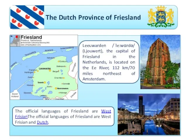 The Dutch Province of Friesland Leeuwarden /ˈle:wαrdǝ/ (Ljouwert), the capital