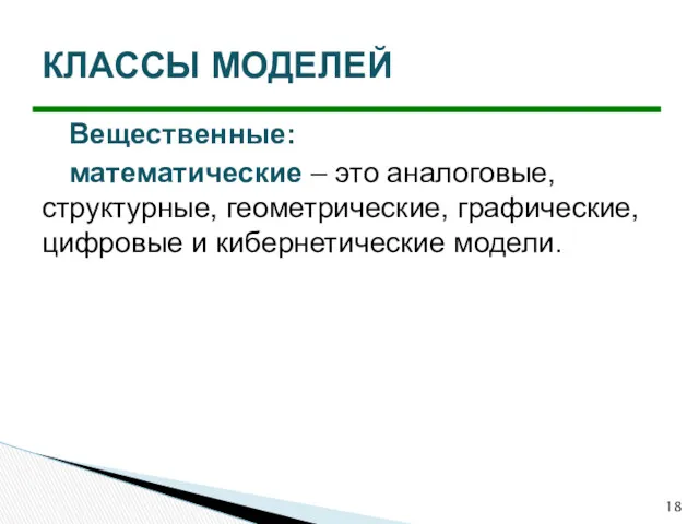 Вещественные: математические – это аналоговые, структурные, геометрические, графические, цифровые и кибернетические модели. КЛАССЫ МОДЕЛЕЙ