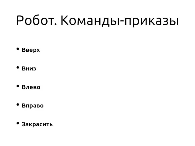 Робот. Команды-приказы Вверх Вниз Влево Вправо Закрасить