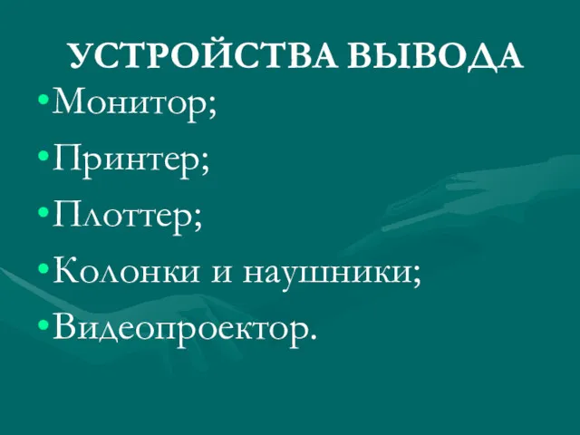 УСТРОЙСТВА ВЫВОДА Монитор; Принтер; Плоттер; Колонки и наушники; Видеопроектор.