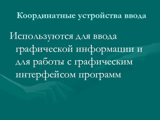 Координатные устройства ввода Используются для ввода графической информации и для работы с графическим интерфейсом программ