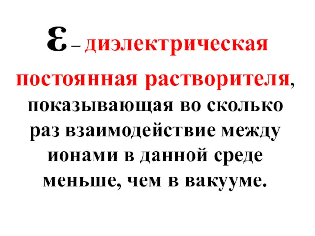 ε – диэлектрическая постоянная растворителя, показывающая во сколько раз взаимодействие