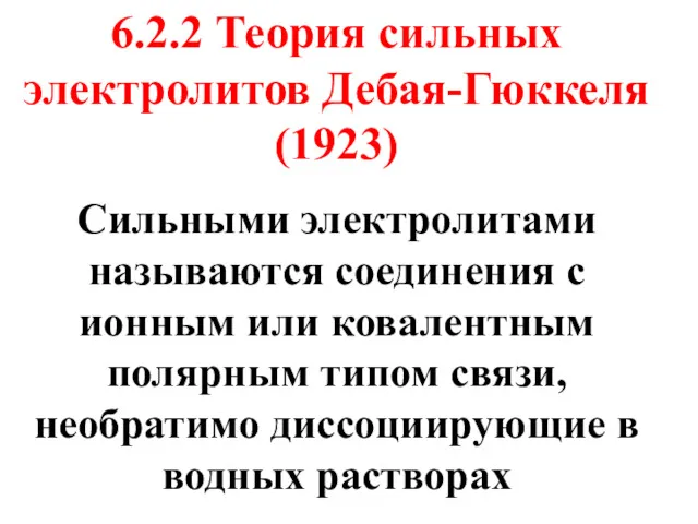 6.2.2 Теория сильных электролитов Дебая-Гюккеля (1923) Сильными электролитами называются соединения