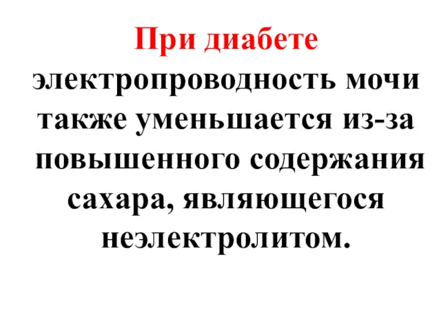 При диабете электропроводность мочи также уменьшается из-за повышенного содержания сахара, являющегося неэлектролитом.