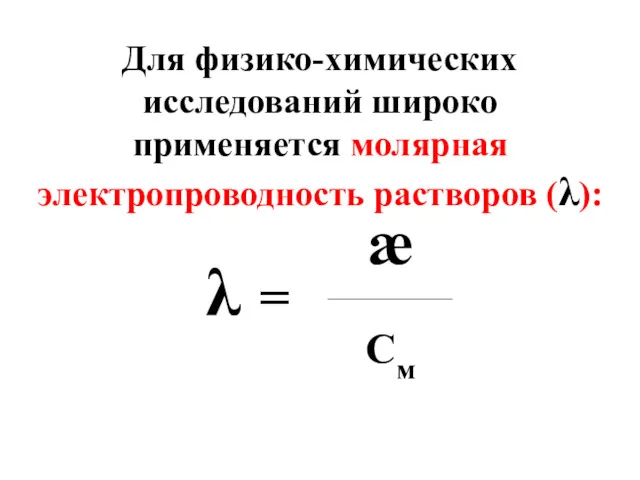 Для физико-химических исследований широко применяется молярная электропроводность растворов (λ): λ = æ ____________________ См