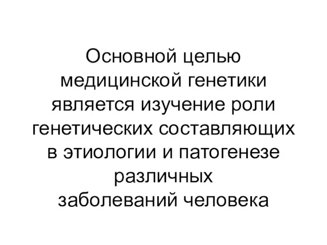 Основной целью медицинской генетики является изучение роли генетических составляющих в этиологии и патогенезе различных заболеваний человека