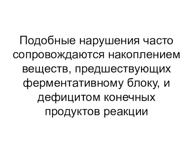 Подобные нарушения часто сопровождаются накоплением веществ, предшествующих ферментативному блоку, и дефицитом конечных продуктов реакции