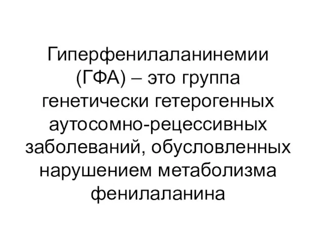 Гиперфенилаланинемии (ГФА) – это группа генетически гетерогенных аутосомно-рецессивных заболеваний, обусловленных нарушением метаболизма фенилаланина