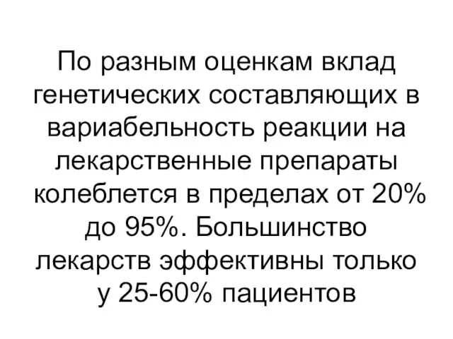 По разным оценкам вклад генетических составляющих в вариабельность реакции на