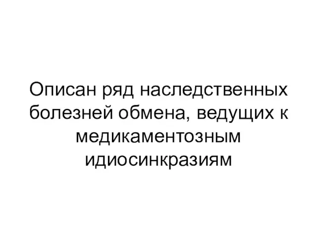 Описан ряд наследственных болезней обмена, ведущих к медикаментозным идиосинкразиям