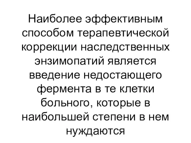 Наиболее эффективным способом терапевтической коррекции наследственных энзимопатий является введение недостающего