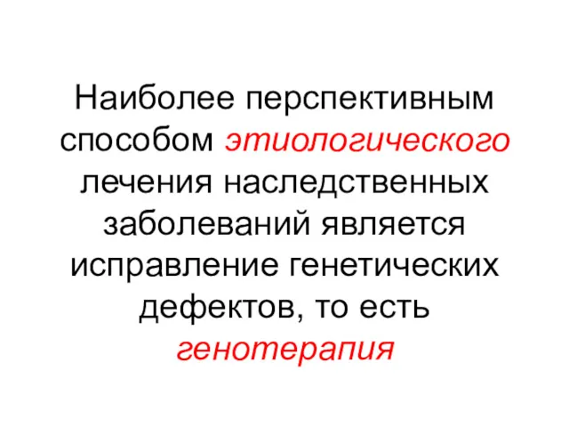 Наиболее перспективным способом этиологического лечения наследственных заболеваний является исправление генетических дефектов, то есть генотерапия