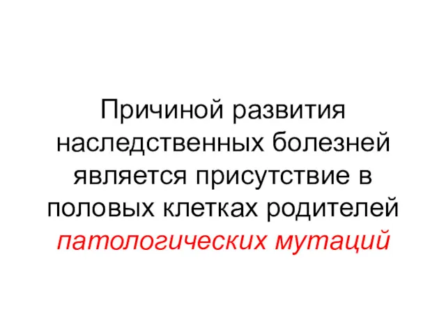 Причиной развития наследственных болезней является присутствие в половых клетках родителей патологических мутаций