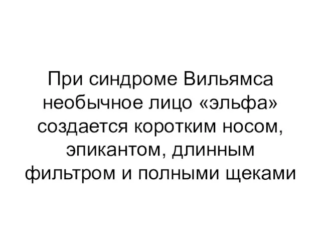 При синдроме Вильямса необычное лицо «эльфа» создается коротким носом, эпикантом, длинным фильтром и полными щеками