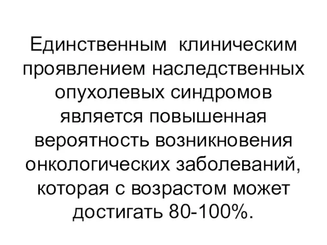 Единственным клиническим проявлением наследственных опухолевых синдромов является повышенная вероятность возникновения