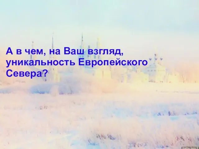 А в чем, на Ваш взгляд, уникальность Европейского Севера?