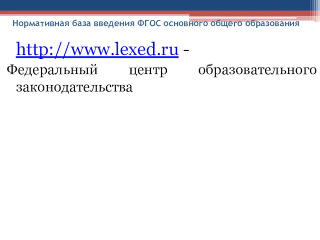 Нормативная база введения ФГОС основного общего образования http://www.lexed.ru - Федеральный центр образовательного законодательства