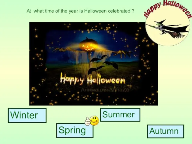 Winter Spring Summer Autumn At what time of the year is Halloween celebrated ?