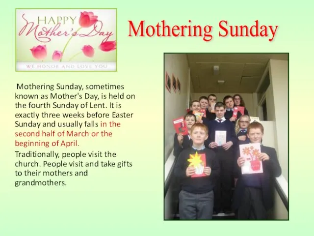Mothering Sunday, sometimes known as Mother's Day, is held on