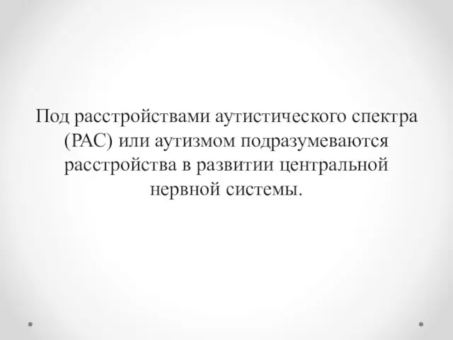 Под расстройствами аутистического спектра (РАС) или аутизмом подразумеваются расстройства в развитии центральной нервной системы.