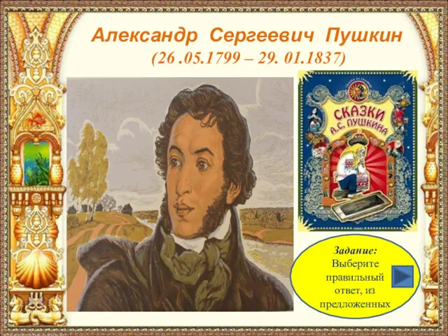 Александр Сергеевич Пушкин (26 .05.1799 – 29. 01.1837) Задание: Выберите правильный ответ, из предложенных