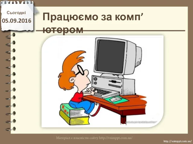 Працюємо за комп’ютером Сьогодні 05.09.2016 http://vsimppt.com.ua/ http://vsimppt.com.ua/