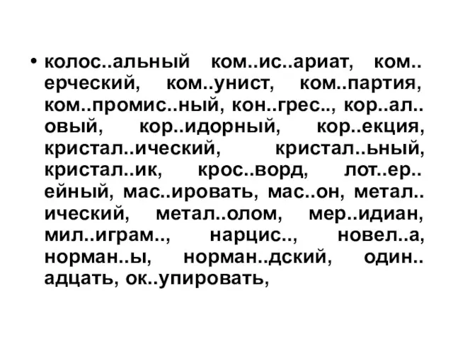 колос..альный ком..ис..ариат, ком..ерческий, ком..унист, ком..партия, ком..промис..ный, кон..грес.., кор..ал..овый, кор..идорный, кор..екция,