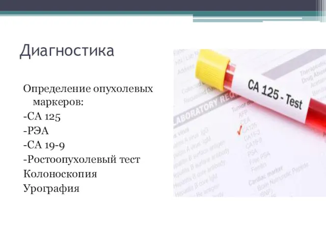 Диагностика Определение опухолевых маркеров: -СА 125 -РЭА -СА 19-9 -Ростоопухолевый тест Колоноскопия Урография