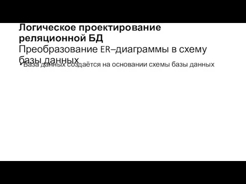 Логическое проектирование реляционной БД Преобразование ER–диаграммы в схему базы данных