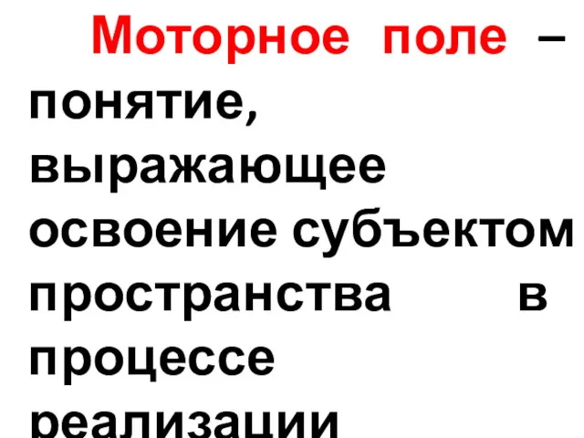 Моторное поле – понятие, выражающее освоение субъектом пространства в процессе реализации движений.