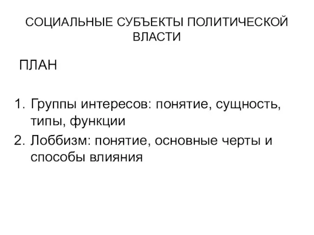 СОЦИАЛЬНЫЕ СУБЪЕКТЫ ПОЛИТИЧЕСКОЙ ВЛАСТИ ПЛАН Группы интересов: понятие, сущность, типы,