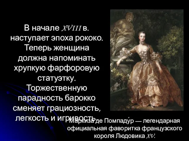 В начале XVIII в. наступает эпоха рококо. Теперь женщина должна напоминать хрупкую фарфоровую