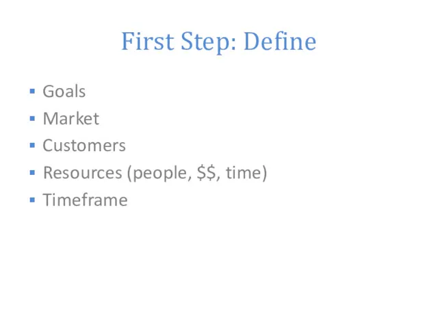 First Step: Define Goals Market Customers Resources (people, $$, time) Timeframe