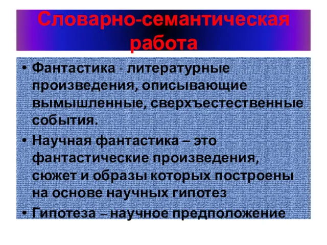 Словарно-семантическая работа Фантастика - литературные произведения, описывающие вымышленные, сверхъестественные события.