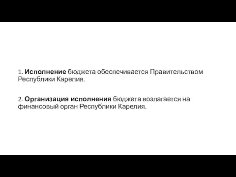 1. Исполнение бюджета обеспечивается Правительством Республики Карелия. 2. Организация исполнения