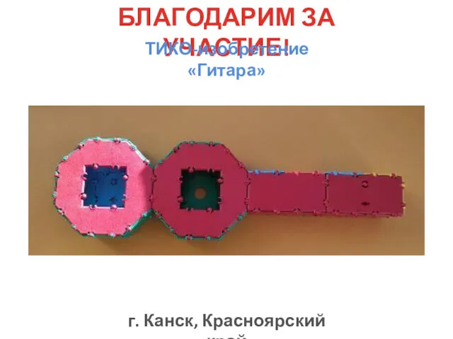БЛАГОДАРИМ ЗА УЧАСТИЕ! ТИКО-изобретение «Гитара» г. Канск, Красноярский край
