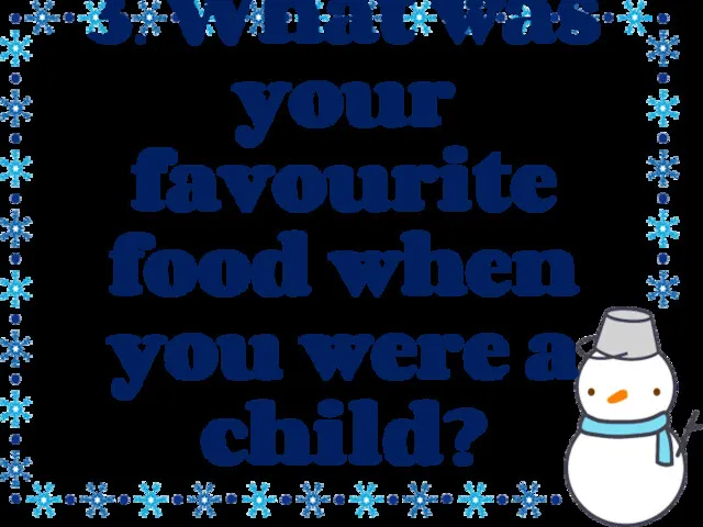 3. What was your favourite food when you were a child?