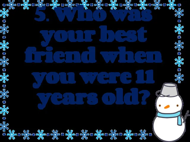 5. Who was your best friend when you were 11 years old?