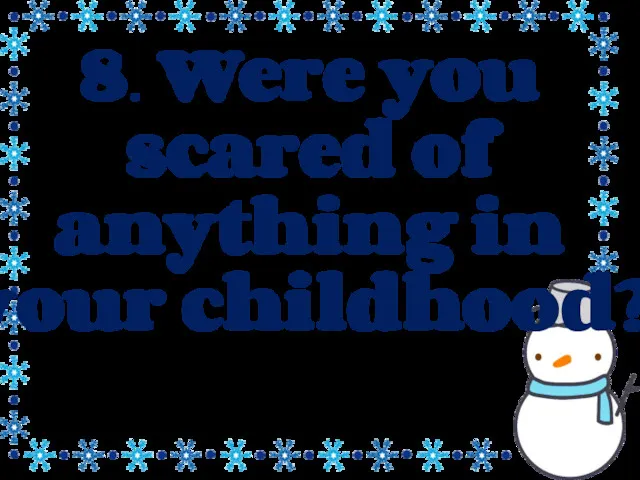 8. Were you scared of anything in your childhood?