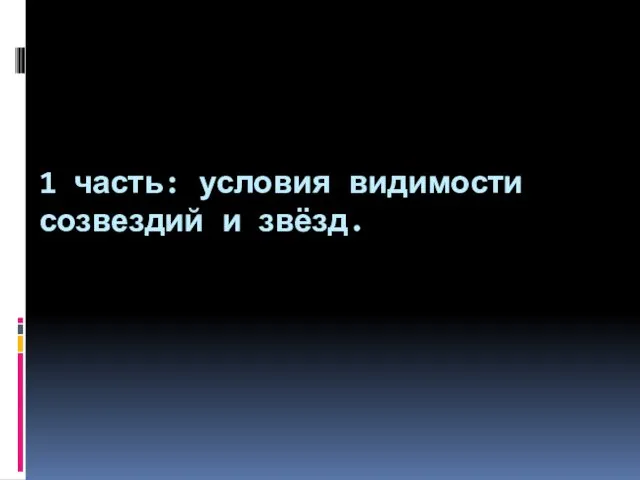 1 часть: условия видимости созвездий и звёзд.