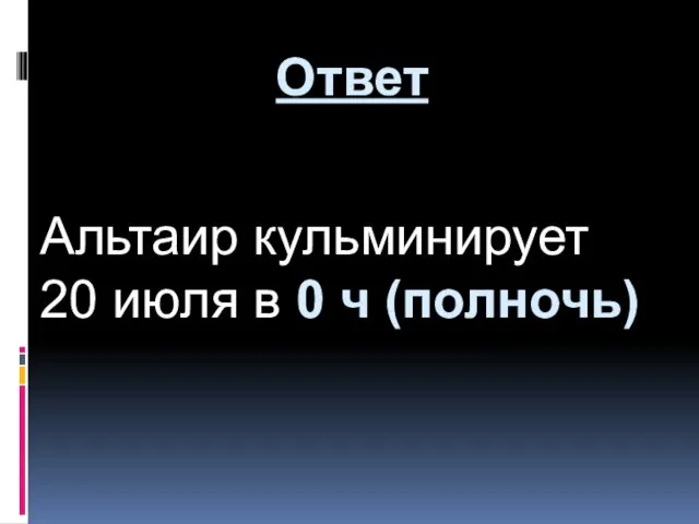 Альтаир кульминирует 20 июля в 0 ч (полночь) Ответ