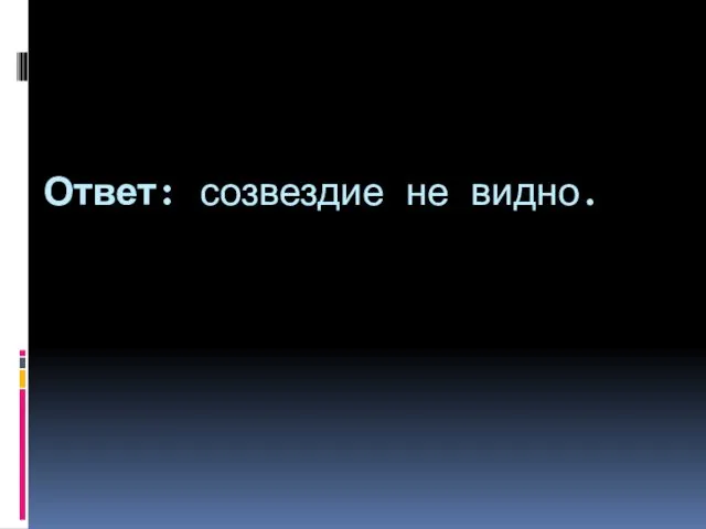 Ответ: созвездие не видно.