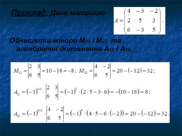 Приклад: Дано матрицю Обчислити мінори М12 і М22 та алгебраїчні доповнення А12 і А22.