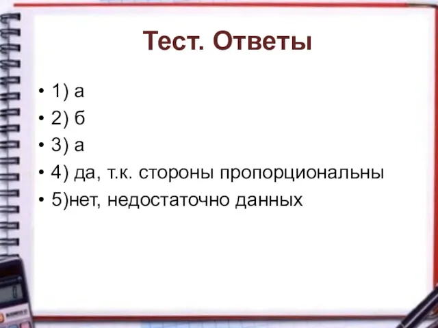 Тест. Ответы 1) а 2) б 3) а 4) да, т.к. стороны пропорциональны 5)нет, недостаточно данных