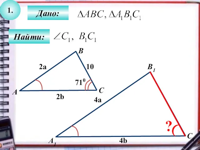 1. Найти: Дано: А1 C B1 А B C1 710 10 2a 4a 2b 4b ?