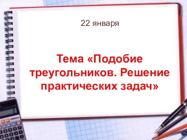 Тема «Подобие треугольников. Решение практических задач» 22 января