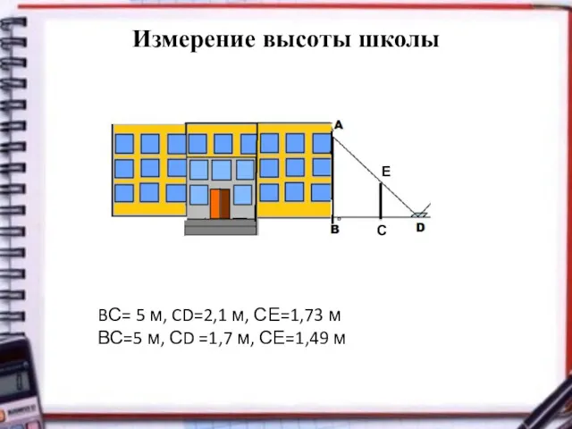 Измерение высоты школы С BС= 5 м, CD=2,1 м, СЕ=1,73